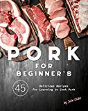 Pork for Beginner's: 45 Delicious Recipes for Learning to Cook Pork