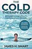 The Cold Therapy Code: Rediscover Your Vitality Through Cold Exposure - The 3 Simple Cryotherapy Methods for Reducing Stress, Improving Sleep, and Increasing Energy