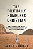 The Politically Homeless Christian: How to Conquer Political Idolatry, Reject Polarization, and Recommit to God's Greatest Two Commandments