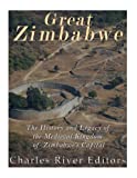 Great Zimbabwe: The History and Legacy of the Medieval Kingdom of Zimbabwes Capital