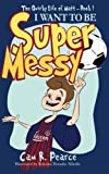 I WANT TO BE SUPER MESSY: A funny chapter book for kids ages 8-12 years who love soccer, dogs, and pranks (The Quirky Life Of Matt)