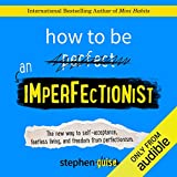 How to Be an Imperfectionist: The New Way to Self-Acceptance, Fearless Living, and Freedom from Perfectionism