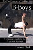 B-Boys: A Children's Guide to the Origins of Hip Hop (The Five Elements of Hip Hop)