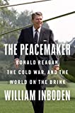 The Peacemaker: Ronald Reagan, the Cold War, and the World on the Brink