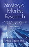 Strategic Market Research: A Guide to Conducting Research that Drives Businesses