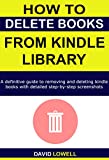 How to Delete Books from Kindle Library: A definitive guide to deleting and removing kindle books on all devices with detailed step-by-step screenshots. (Kindle Guides Book 4)