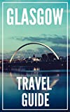 Glasgow Scotland Travel Guide 2023: The Locals Travel Guide For Your Trip to Glasgow