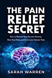 The Pain Relief Secret: How to Retrain Your Nervous System, Heal Your Body, and Overcome Chronic Pain