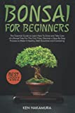 Bonsai for Beginners: The Essential Guide to Learn How To Grow and Take Care of a Bonsai Tree For The First Time. Discover a Step-By-Step Process to Make It Healthy, Well-Groomed and Everlasting
