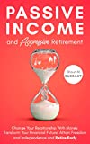 Passive Income and Aggressive Retirement: Change Your Relationship With Money. Transform Your Financial Future. Attain Freedom and Independence and Retire Early. (Business Guides for Beginners)