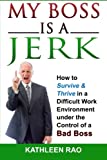 My Boss is a Jerk: How to Survive & Thrive in a Difficult Work Environment under the Control of a Bad Boss