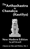 The Arthashastra by Chanakya (Kautilya): New Modern Edition (Classics on War and Politics Book 3)