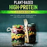Plant-Based High-Protein Cookbook: How to Lose Weight, Build Muscle, and Transform Your Body