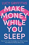 Make Money While You Sleep: How to Turn Your Knowledge into Online Courses That Make You Money 24hrs a Day