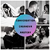 Conversation Casanova Mastery: 48 Conversation Tactics, Techniques and Mindsets