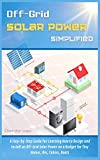 Off-Grid Solar Power Simplified: A Step-by-Step Guide for Learning How to Design and Install an Off-Grid Solar Power on a Budget for Tiny Homes, Rvs, Cabins, Boats