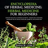 Encyclopedia of Herbal Medicine: Herbal Medicine for Beginners: Herbal Medicine Guide: Cancer Healing & Common Ailments - Headaches, Dizziness, Migraine Relief, Blood Pressure, Diabetes, Inflammation