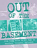 Out of the Basement: From Cheap Trick to DIY Punk in Rockford, Illinois, 1973-2005 (Scene History)