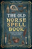 The Old Norse Spell Book: Your Guide to the Elder Futhark, Norse Folklore, Runes, Paganism, Divination, and Magic (The Old Norse Spell Books)