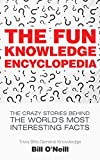 The Fun Knowledge Encyclopedia: The Crazy Stories Behind the World's Most Interesting Facts (Trivia Bill's General Knowledge Book 1)