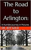 The Road to Arlington:: A Humble Journey in Pictures (The Road to Arlington: A Humble Journey)