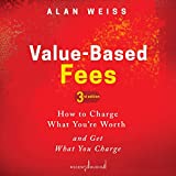 Value-Based Fees (3rd Edition): How to Charge What You're Worth and Get What You Charge