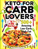 KETO FOR CARB LOVERS: 500+ Amazing Low-Carb, High- Fat Recipes & 21-Day Meal Plan