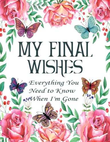 My Final Wishes Planner: Everything You Need to Know When I'm Gone | End of Life Planner, Checklist & Organizer | A Detailed Information About My Accounts, Belongings & Wishes