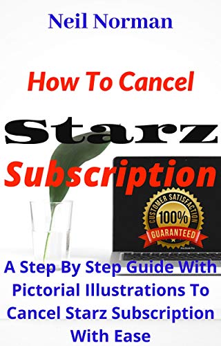 How To Cancel Starz Subscription: A Step By Step Guide With Pictorial Illustrations To Cancel Starz Subscription With Ease (Unique User Guide Book 1)