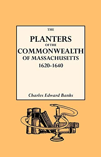 The Planters of the Commonwealth. A Study of the Emigrants and Emigration in Colonial Times to Which Are Added Lists of Passengers to Boston and to ... Their Settlement in Massachusetts, 1620-1640