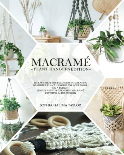 Macram: 101 Easy Steps for Beginners to Creating Beautiful Plant Hangers for Your Home on a Budget. (Bonus: The five trendiest macram patterns in the world)