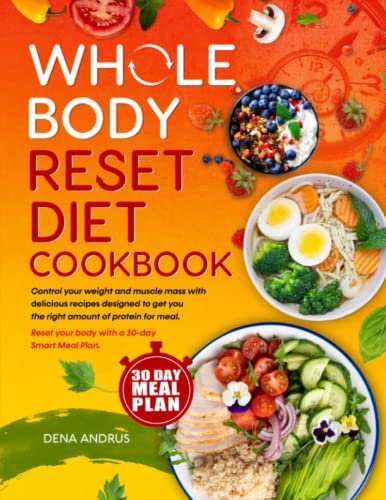 Whole Body Reset Diet Cookbook: Control your Weight and Muscle Mass with Delicious Recipes Designed to Get you The Right Amount of Protein for Meal | Reset your Body with a 30-day Smart Meal Plan