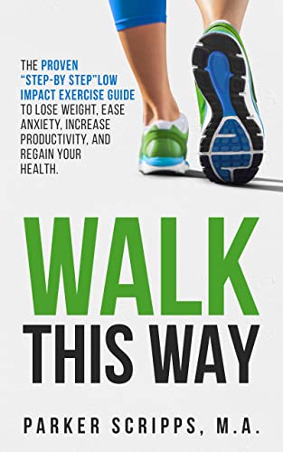 Walk This Way: The Proven "Step-By-Step" Low Impact Exercise Guide to Lose Weight, Ease Anxiety, Increase Productivity and Regain Your Health