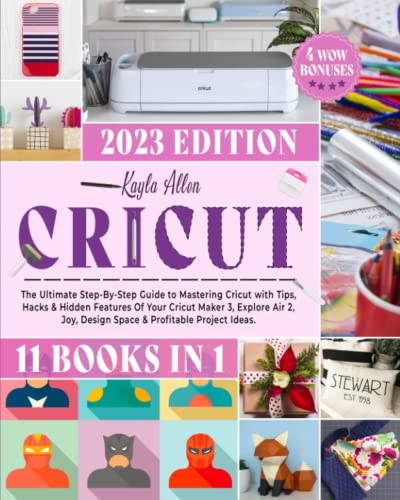 Cricut: 11 Books in 1 - The Ultimate Step-By-Step Guide to Mastering Cricut with Tips, Hacks & Hidden Features Of Your Cricut Maker 3, Explore Air 2, Joy, Design Space & Profitable Project Ideas.