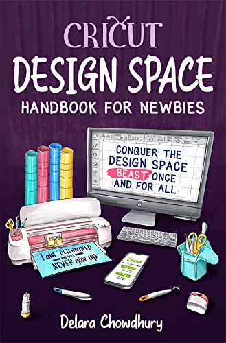 Cricut Design Space Handbook for Newbies: Conquer the Design Space Beast Once And For All (The Cricut for Newbies Collection 2)