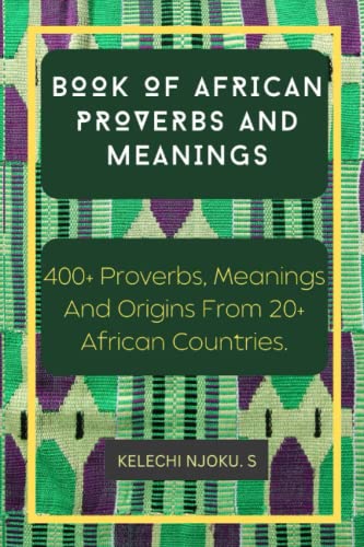 Book of African Proverbs And Meanings.: 400+ Proverbs, Meanings And Origins From 20+ African Countries.