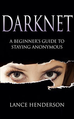 Darknet: A Beginners Guide to Staying Anonymous: How to Be Invisible Book 1
