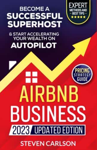 Airbnb Business, Updated Edition: How to Start Your Highly Profitable & Fully Automated Short-Term Rental Business. Proven Methods & Latest Tips to Become a Successful Superhost