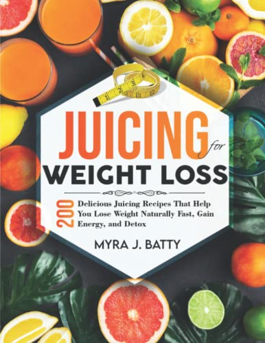 Juicing for Weight Loss: 200 Delicious Juicing Recipes That Help You Lose Weight Naturally Fast, Gain energy, and Detox| with 3-Week Weight Loss Juicing Meal Plan