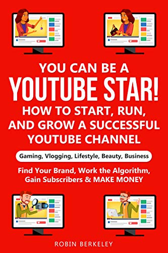 YOU can be a YouTube Star! How to Start, Run, and Grow a Successful YouTube Channel Gaming, Vlogging, Lifestyle, Beauty, Business: Find Your Brand, Work the Algorithm, Gain Subscribers & MAKE MONEY