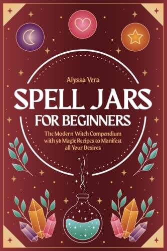 Spell Jars for beginners: The Modern Witch Compendium with 56 Magic Recipes to Manifest all Your Desires