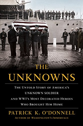 The Unknowns: The Untold Story of Americas Unknown Soldier and WWIs Most Decorated Heroes Who Brought Him Home