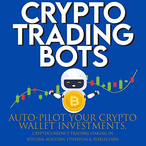 Crypto Trading Bots: Auto-Pilot Your Crypto Wallet Investments, Cryptocurrency Trading, Staking in Bitcoin, Altcoins, Ethereum & Stablecoins: Algorithmic Trading System for True Passive Income