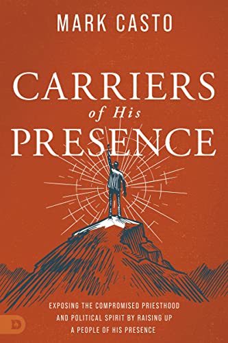 Carriers of His Presence: Exposing the Compromised Priesthood and Political Spirit by Raising up a People of His Presence
