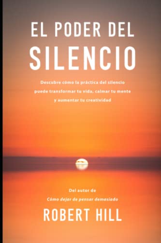 El Poder del Silencio: Descubre Cmo la Prctica del Silencio puede Transformar tu Vida, Calmar tu Mente y Aumentar tu Creatividad (Spanish Edition)