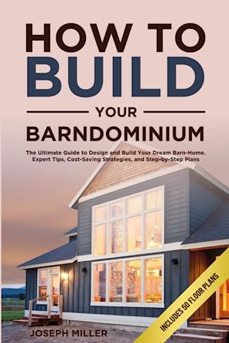 How to Build Your Barndominium: The Ultimate Guide to Design and Build Your Dream Barn-Home. Expert Tips, Cost-Saving Strategies, and Step-by-Step Plans