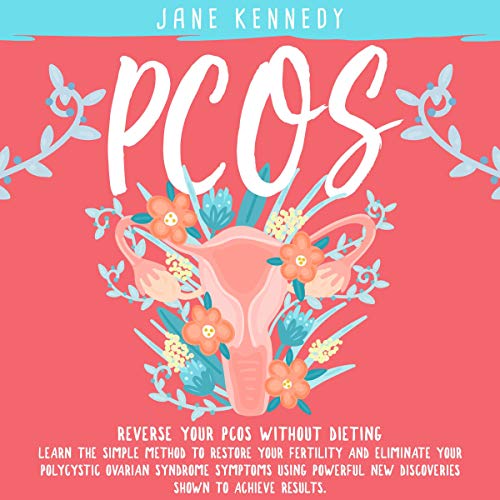 PCOS: Reverse Your PCOS Without Dieting: Learn the Simple Method to Restore Your Fertility and Eliminate Your Polycystic Ovarian Syndrome Symptoms Using Powerful New Discoveries Shown to Achieve Results