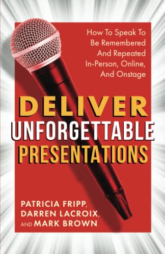 Deliver Unforgettable Presentations: How To Speak To Be Remembered And Repeated In-Person, Online, And Onstage