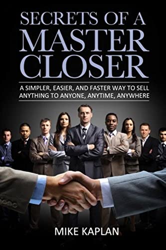 Secrets of a Master Closer: A Simpler, Easier, And Faster Way To Sell Anything To Anyone, Anytime, Anywhere