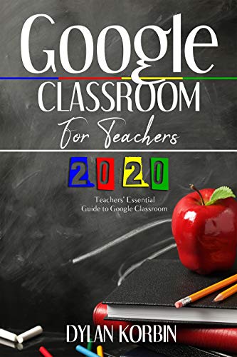 Google Classroom for Teachers 2020: Teachers' Essential Guide to Google Classroom